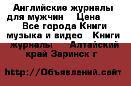 Английские журналы для мужчин  › Цена ­ 500 - Все города Книги, музыка и видео » Книги, журналы   . Алтайский край,Заринск г.